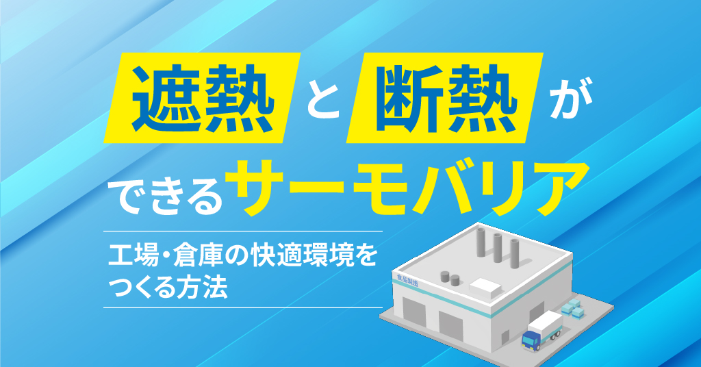 遮熱と断熱ができるサーモバリア　工場・倉庫の快適環境をつくる方法