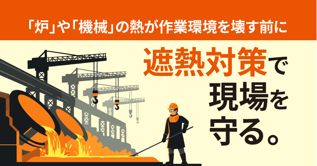 「炉」や「機械」の熱が作業環境を壊す前に、遮熱対策で現場を守る。