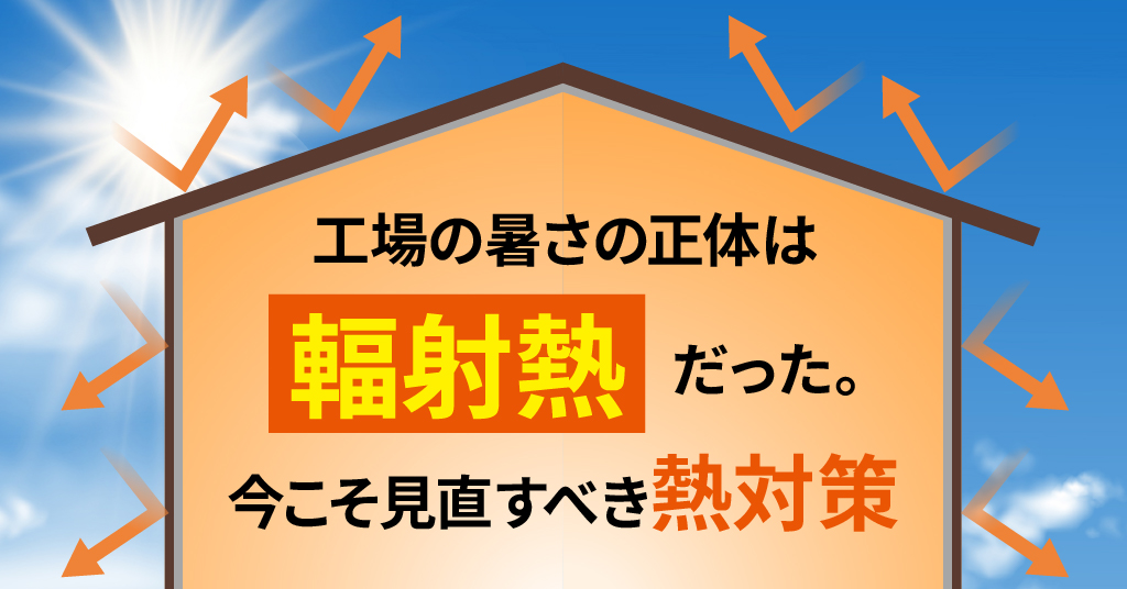 工場の暑さの正体は「輻射熱」だった。今こそ見直すべき熱対策。