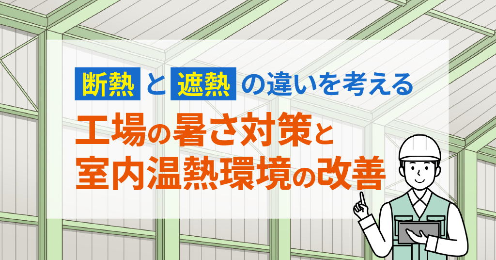 「断熱」と「遮熱」の違いを考える工場の暑さ対策と室内温熱環境の改善