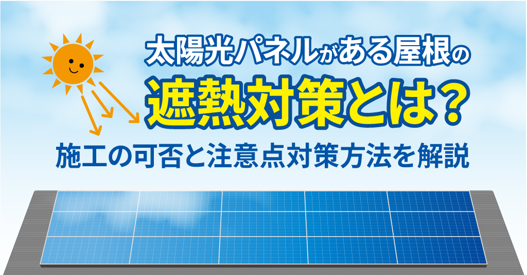 太陽光パネルがある屋根の遮熱対策とは。施工の可否と注意点、対策方法を解説